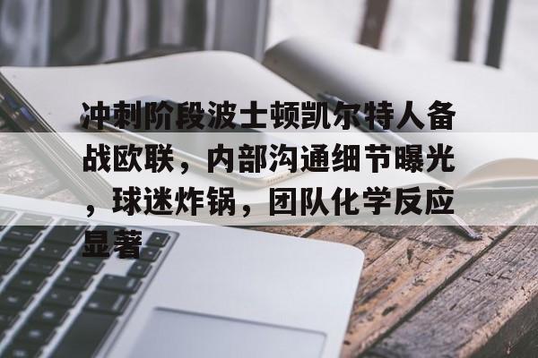 博鱼体育网页版-冲刺阶段波士顿凯尔特人备战欧联，内部沟通细节曝光，球迷炸锅，团队化学反应显著