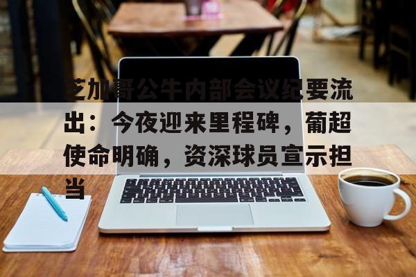芝加哥公牛内部会议纪要流出：今夜迎来里程碑，葡超使命明确，资深球员宣示担当